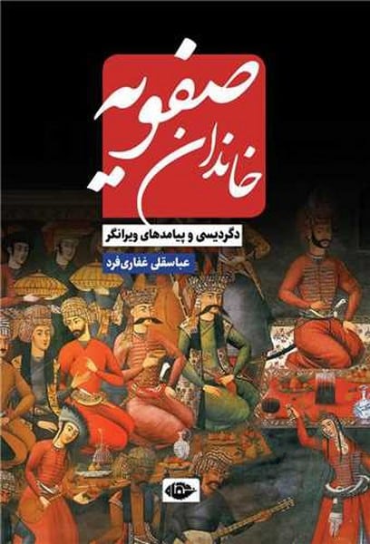 خاندان صفویه (دگردیسی و پیامدهای ویرانگر)/ عباسقلی غفاری فرد/ نگاه - کتابفروشی کوچه کتاب