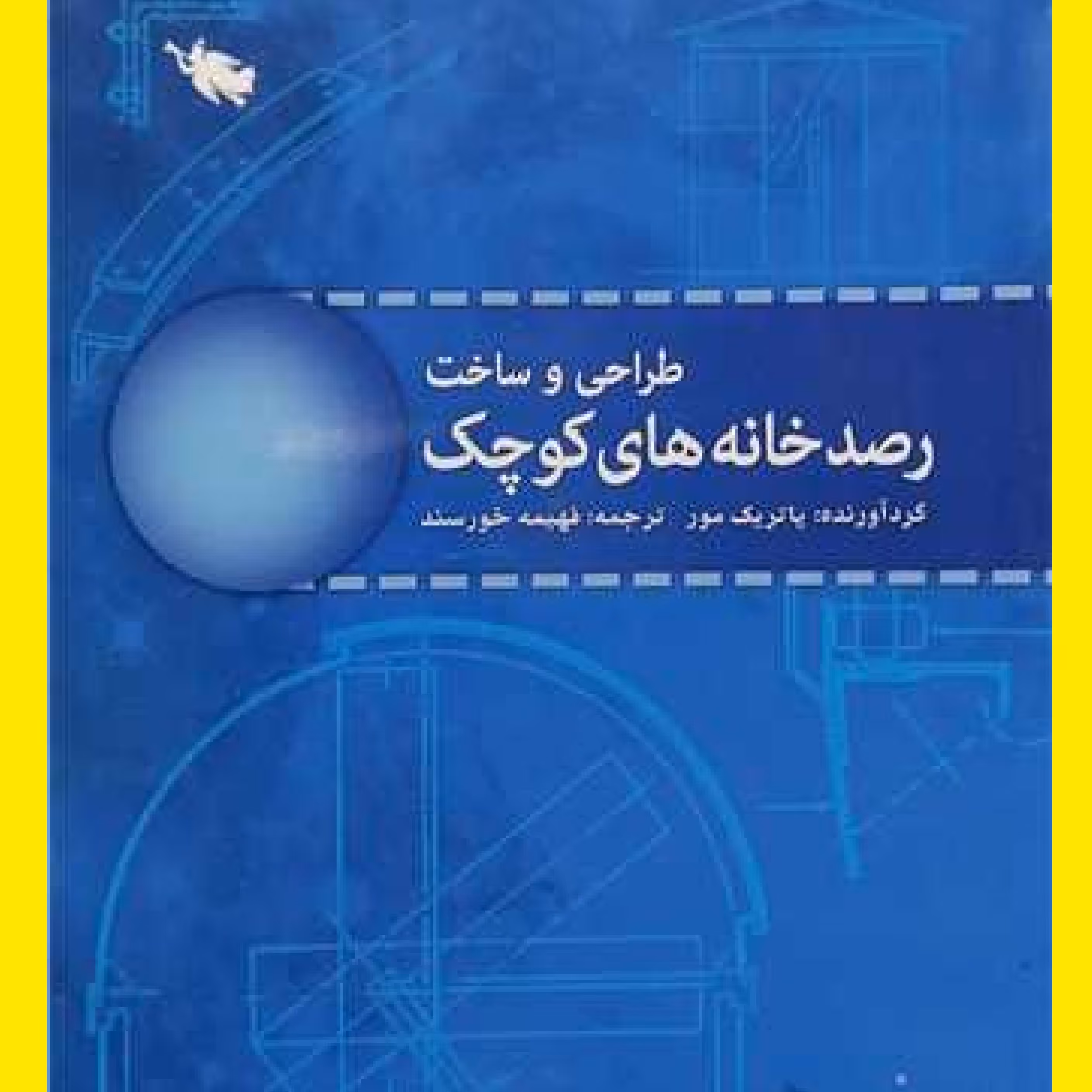 کتاب طراحی وساخت رصد خانه های کوچک اثر پاتریک مور  ترجمه فهیمه خورسند نشر طلایی