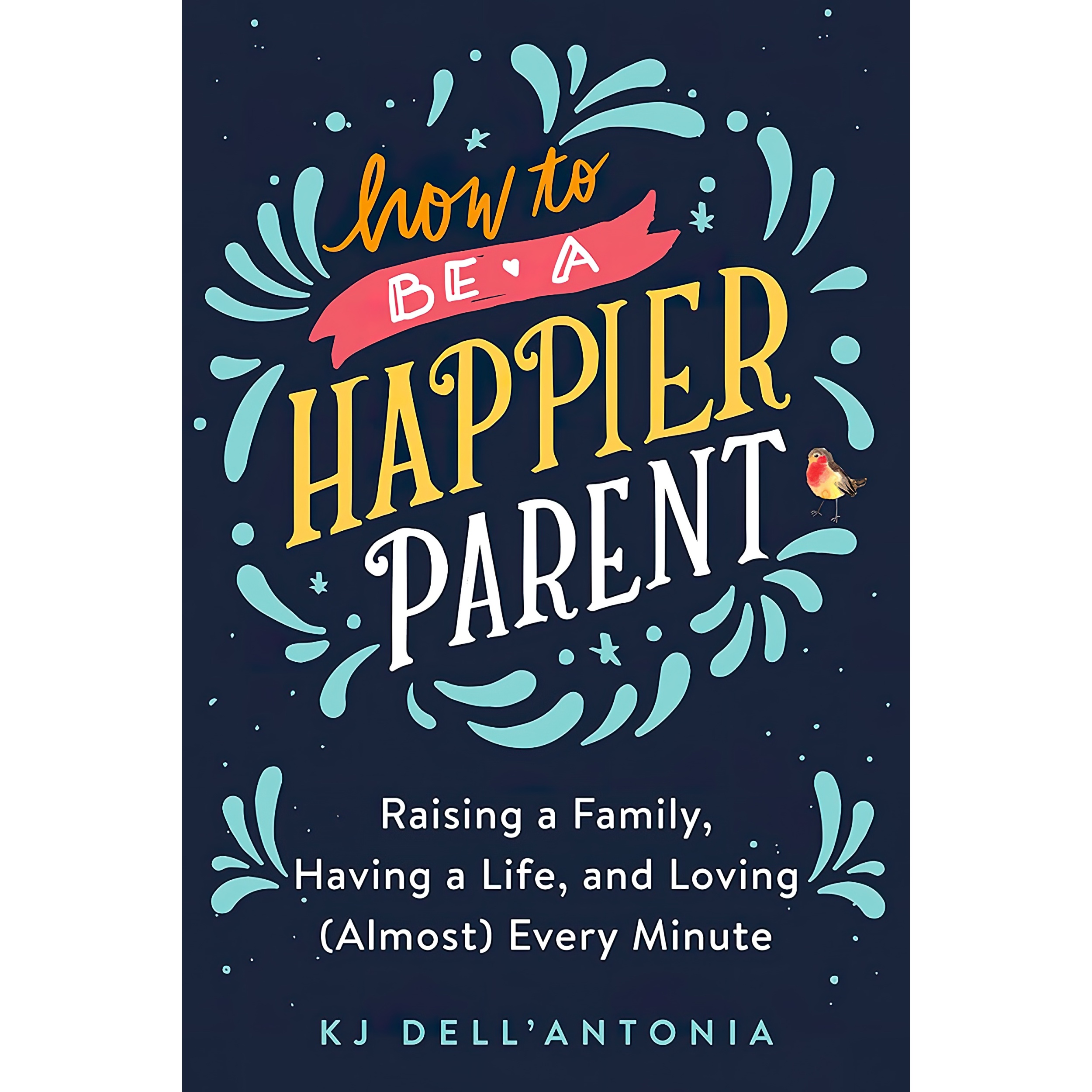 کتاب How to be a Happier Parent اثر KJ Dell,Antonia انتشارات Avery