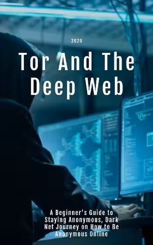 خرید و دانلود نسخه کامل کتاب Tor And The Deep Web 2020: A Beginner’s Guide to Staying Anonymous, Dark Net Journey on How to Be Anonymous Online