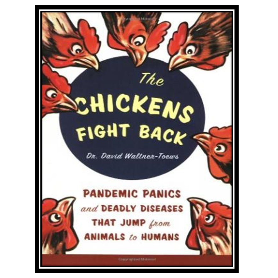 کتاب The Chickens Fight Back: Pandemic Panics and Deadly Diseases That Jump from Animals to Humans اثر David Waltner-Toews انتشارات مؤلفین طلایی