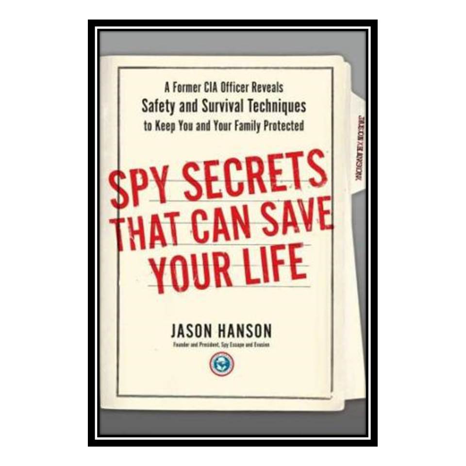 کتاب Spy Secrets That Can Save Your Life: A Former CIA Officer Reveals Safety and Survival Techniques to Keep You and Your Family Protected اثر Jason Hanson انتشارات مؤلفین طلایی