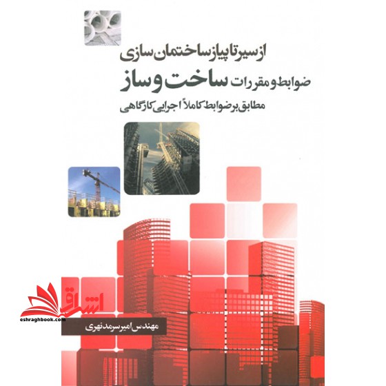از سیر تا پیاز ساختمان سازی ضوابط و مقررات ساخت و ساز مطابق بر ضوابط کاملاً اجرایی کارگاهی - فروشگاه کتاب اشراق
