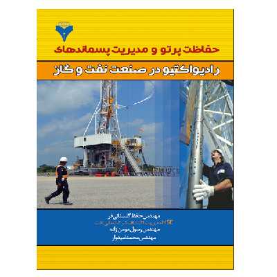 کتاب حفاظت پرتو و مدیریت پسماندهای رادیواکتیو در صنعت نفت و گاز اثر جمعی از نویسندگان نشر دانشگاهی فرهمند