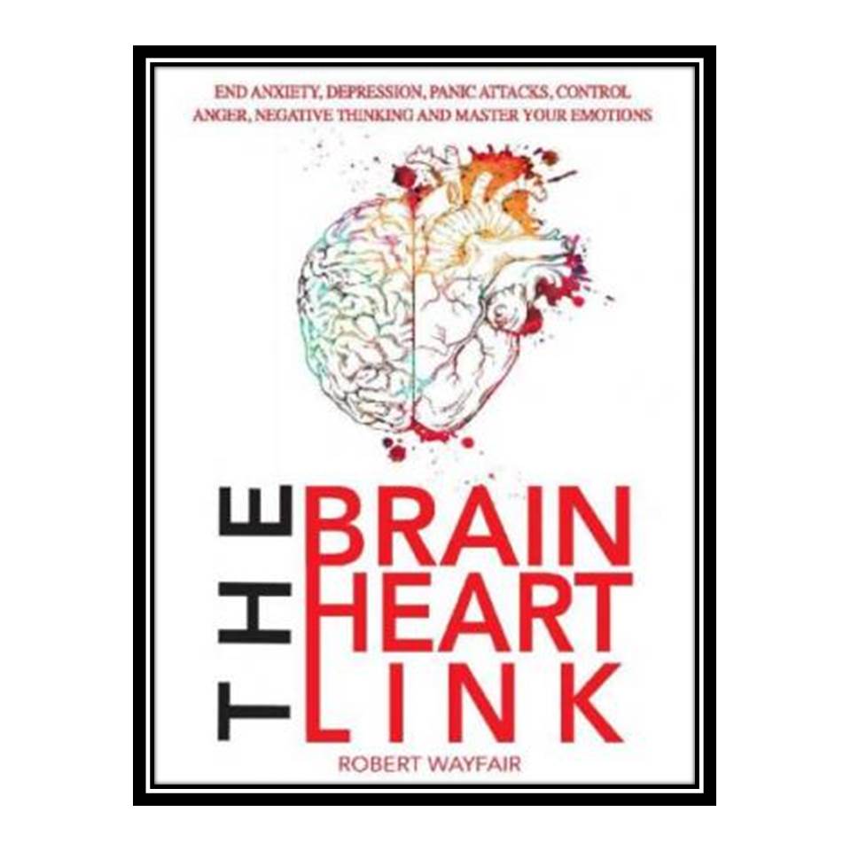 کتاب The Brain Heart Link: End Anxiety, Depression, Panic Attacks, Control Anger, Negative Thinking And Master Your Emotions اثر Robert Wayfair انتشارات مؤلفین طلایی