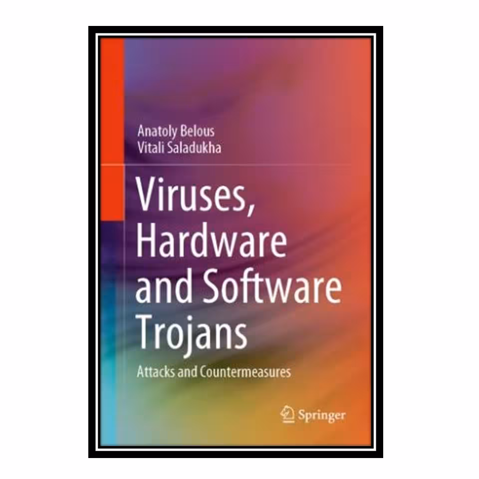 کتاب Viruses, Hardware and Software Trojans: Attacks and Countermeasures اثر Anatoly Belous and Vitali Saladukha انتشارات مؤلفین طلایی