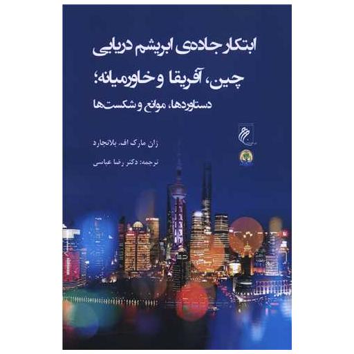 کتاب ابتکار جاده ابریشم دریایی چین آفریقا و خاورمیانه اثر ژان مارک اف بلانچارد