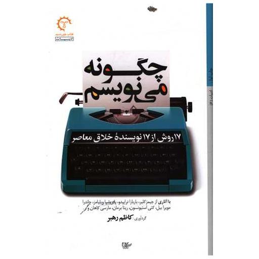 کتاب چگونه می نویسم (17 روش از 17 نویسنده خلاق معاصر) اثر کاظم رهبر