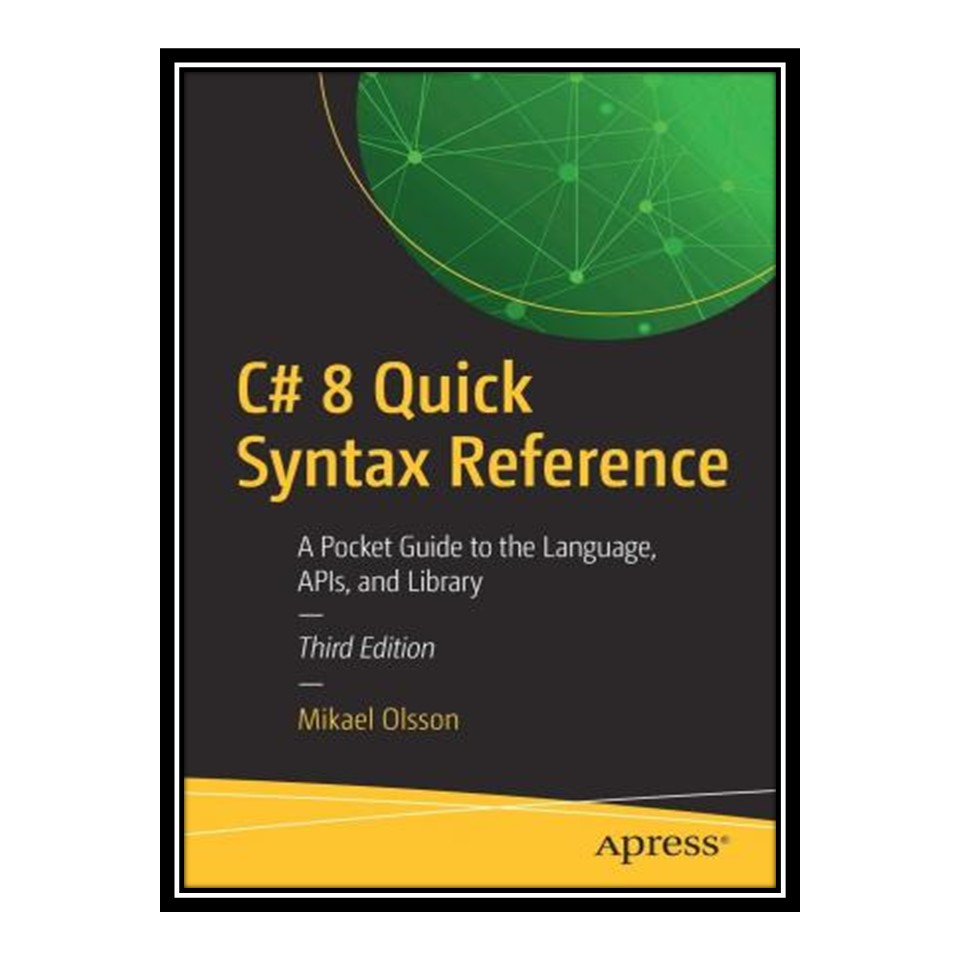 کتاب C# 8 Quick Syntax Reference: A Pocket Guide to the Language, APIs, and Library اثر Mikael Olsson انتشارات مؤلفین طلایی