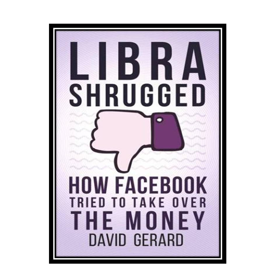 کتاب Libra Shrugged: How Facebook Tried to Take Over the Money اثر David Gerard انتشارات مؤلفین طلایی