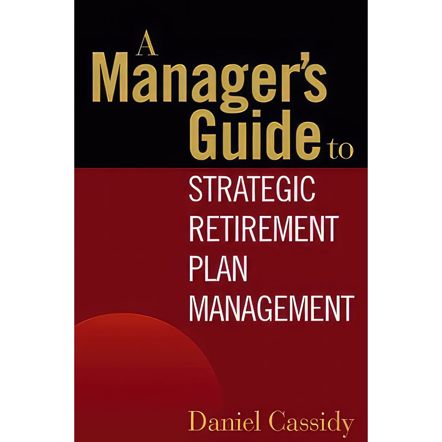 کتاب A Managers Guide to Strategic Retirement Plan Management اثر Daniel Cassidy انتشارات Wiley