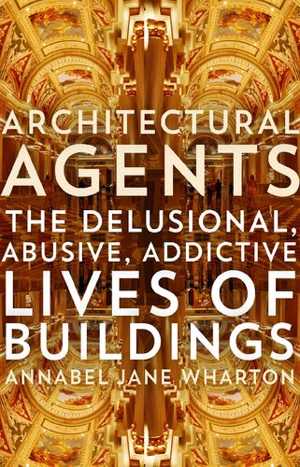 [PDF] دانلود کتاب Architectural Agents - The Delusional, Abusive, Addictive Lives Of Buildings, 2015