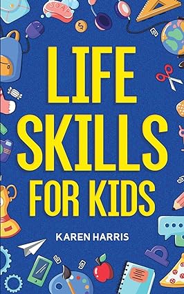 خرید و دانلود نسخه کامل کتاب Life Skills for Kids: How to Cook, Clean, Make Friends, Handle Emergencies, Set Goals, Make Good Decisions, and Everything in Between - Pdf