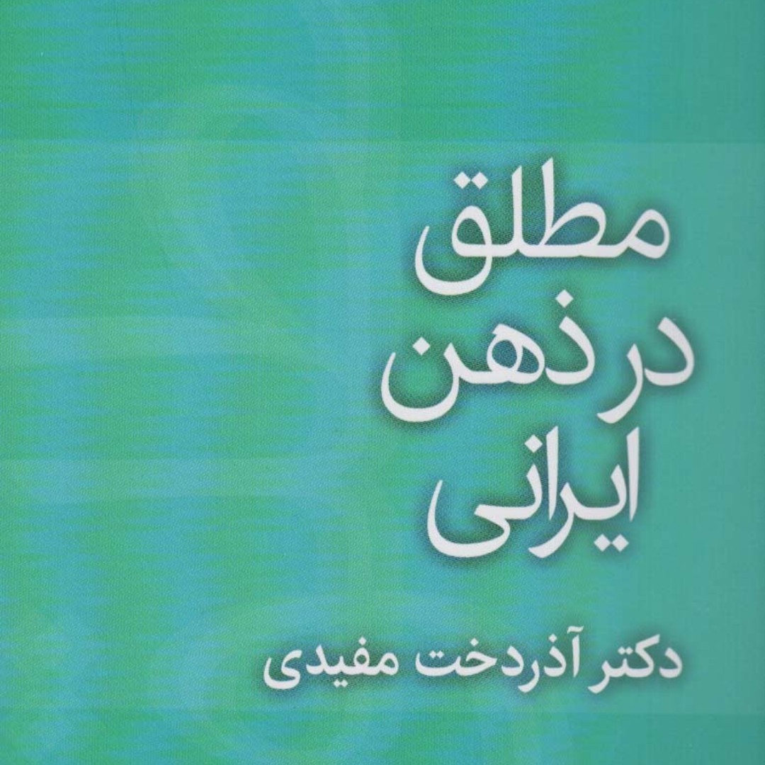 مطلق در ذهن ایرانی(جنبه های جامعه شناختی ویژگی های ملی ایرانی)
