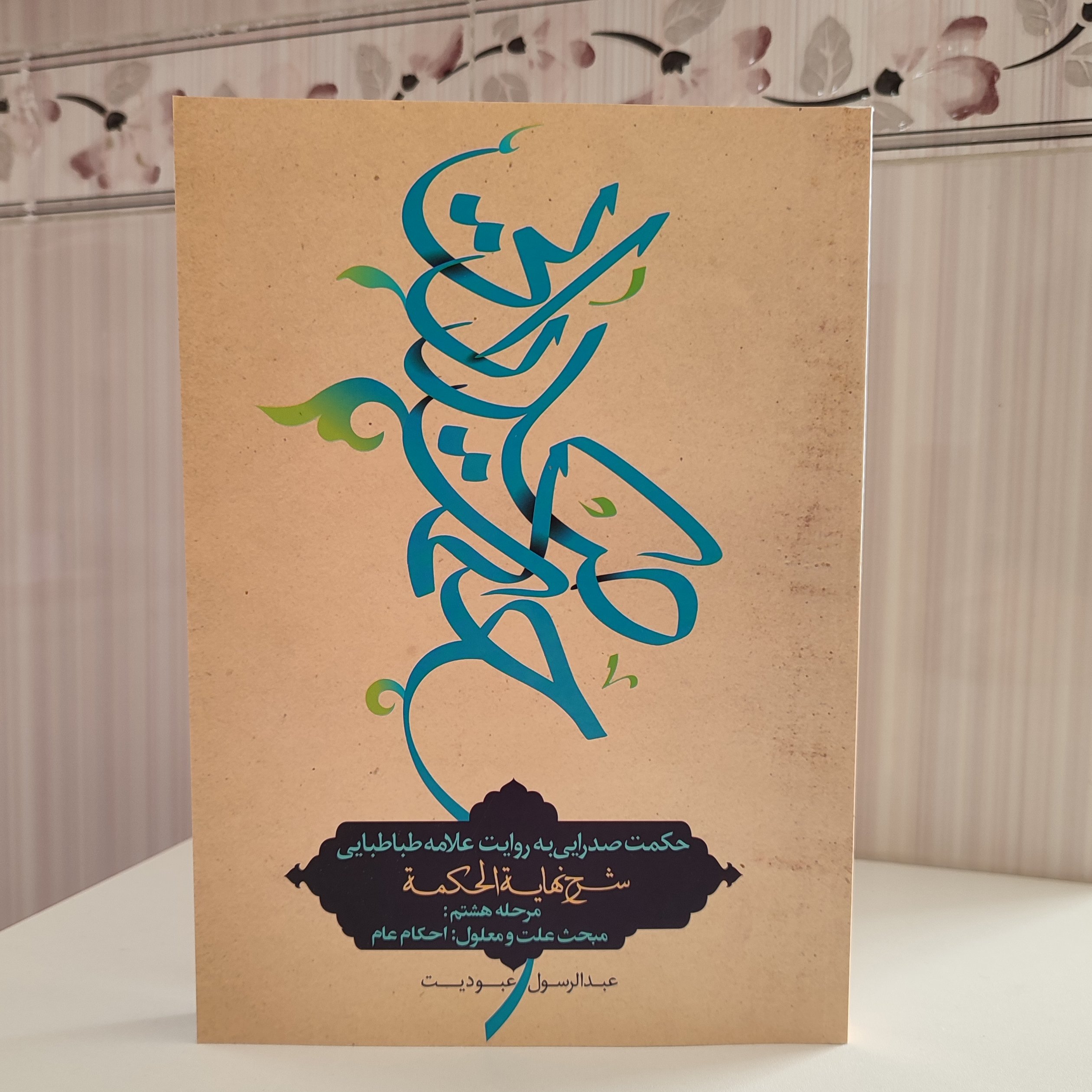 حکمت صدرایی به روایت علامه طباطبایی شرح نهایه الحکمه مبحث علت و معلول احکام عام /عبدالرسول عبودیت