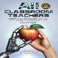 خرید و دانلود نسخه کامل کتاب AI for Classroom Teachers: A Practical Guide to Improve Student Engagement, Reduce Workload, and Create No-Prep Activities Encompassing Core Subjects -   Pdf