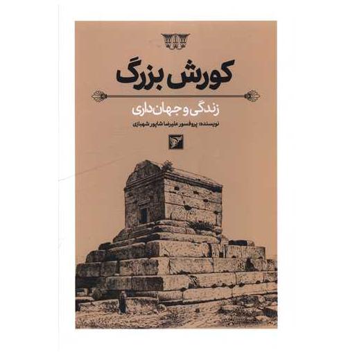 کتاب کورش بزرگ (زندگی و جهان داری) اثر علیرضا شاپور شهبازی