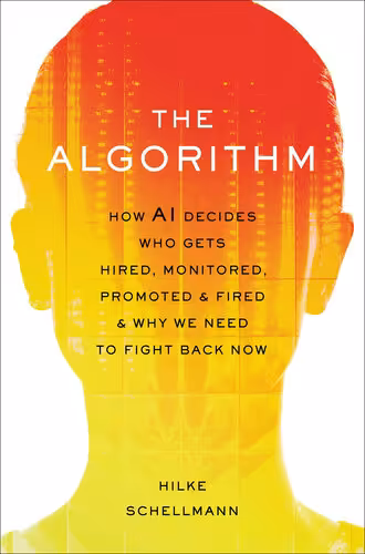خرید و دانلود نسخه کامل کتاب The Algorithm: How AI Decides Who Gets Hired, Monitored, Promoted, and Fired and Why We Need to Fight Back Now