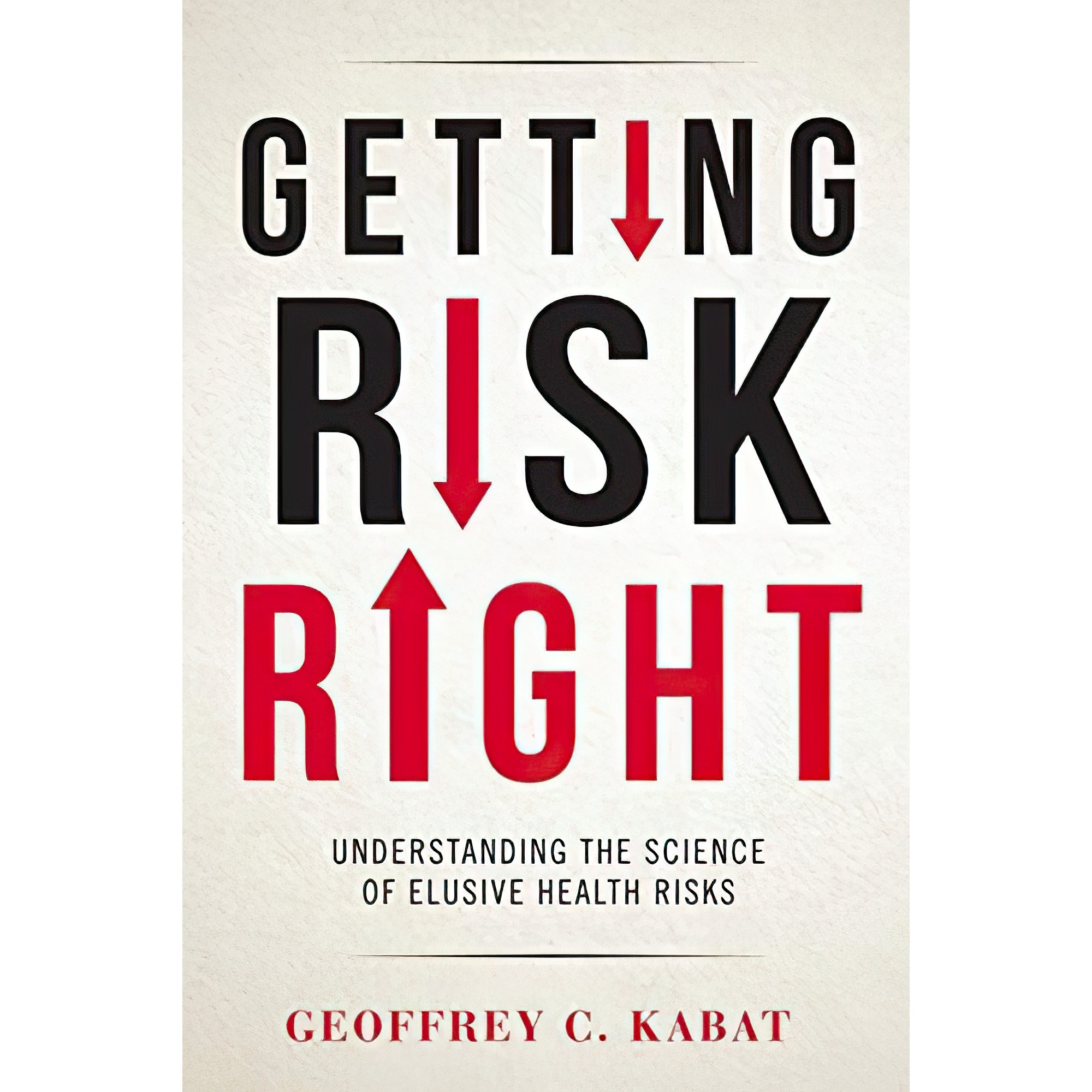 کتاب Getting Risk Right: Understanding the Science of Elusive Health Risks اثر Geoffrey C Kabat انتشارات Columbia University Press