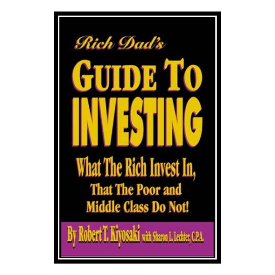 کتاب Rich Dads Guide to Investing: What the Rich Invest in That the Poor and Middle Class Do Not! اثر Robert T Kiyosaki and Sharon L Lechter انتشارات مؤلفین طلایی