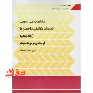 نشریه مشخصات فنی عمومی تاسیسات مکانیکی ساختمان ها: جلد پنجم لوله های ترموپلاستیک نشریه شماره 5 - 128 پنجم - فروشگاه کتاب اشراق