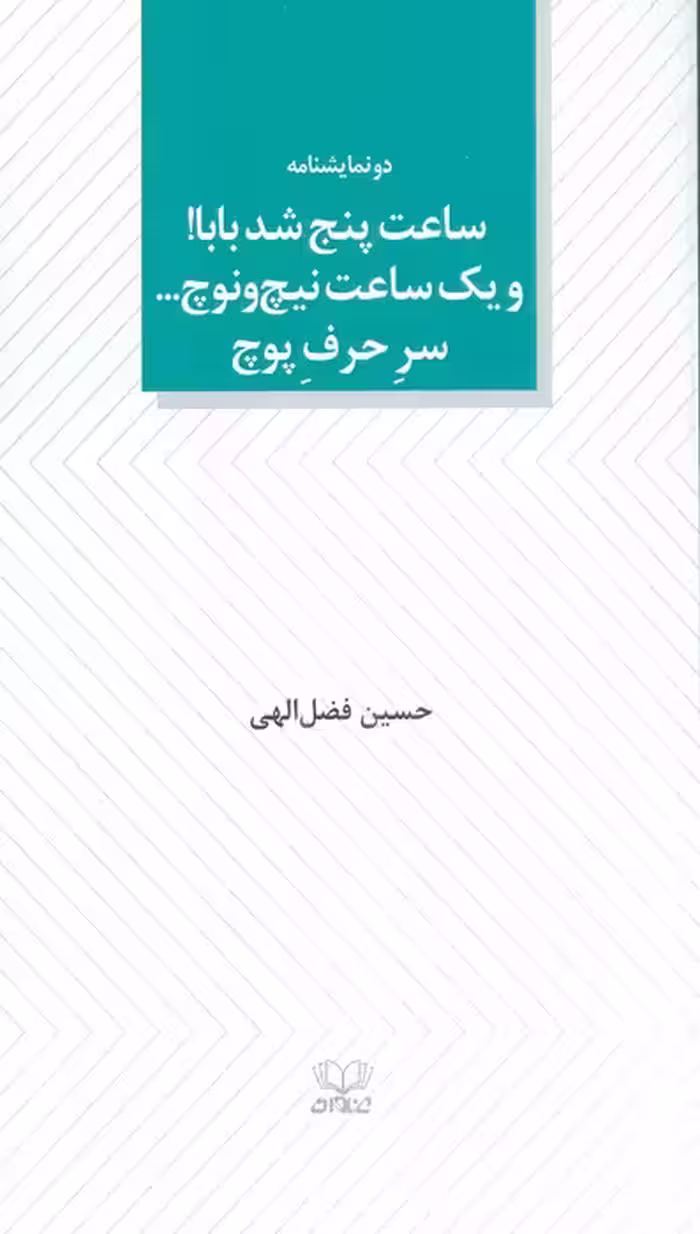 ساعت پنج شد بابا! و یک ساعت نیچ و نوچ... سر حرف پوچ (دو نمایشنامه) - ناشربوک | خرید آنلاین کتاب