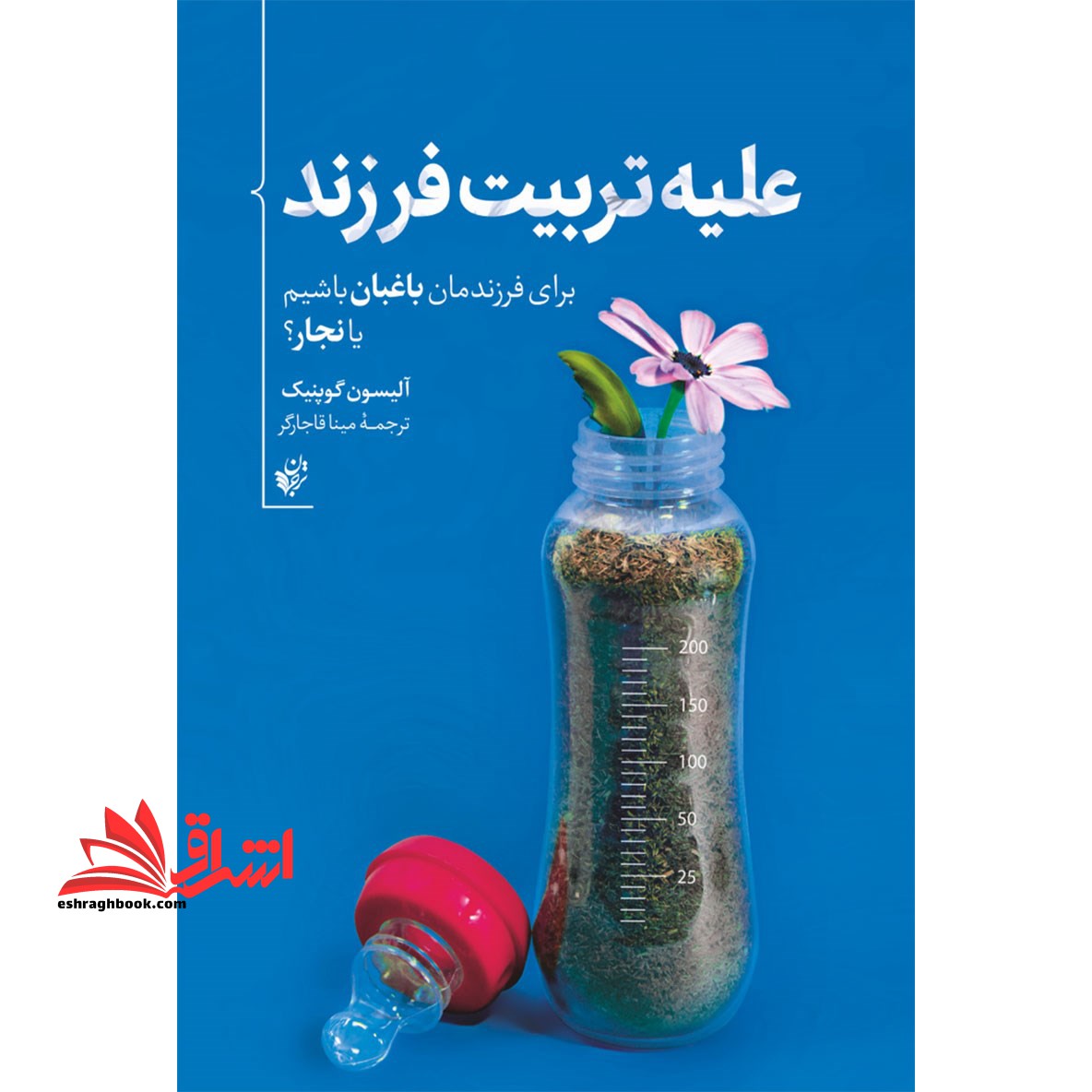 کتاب علیه تربیت فرزند - برای فرزندانمان باغبان باشیم یا نجار؟ - فروشگاه کتاب اشراق