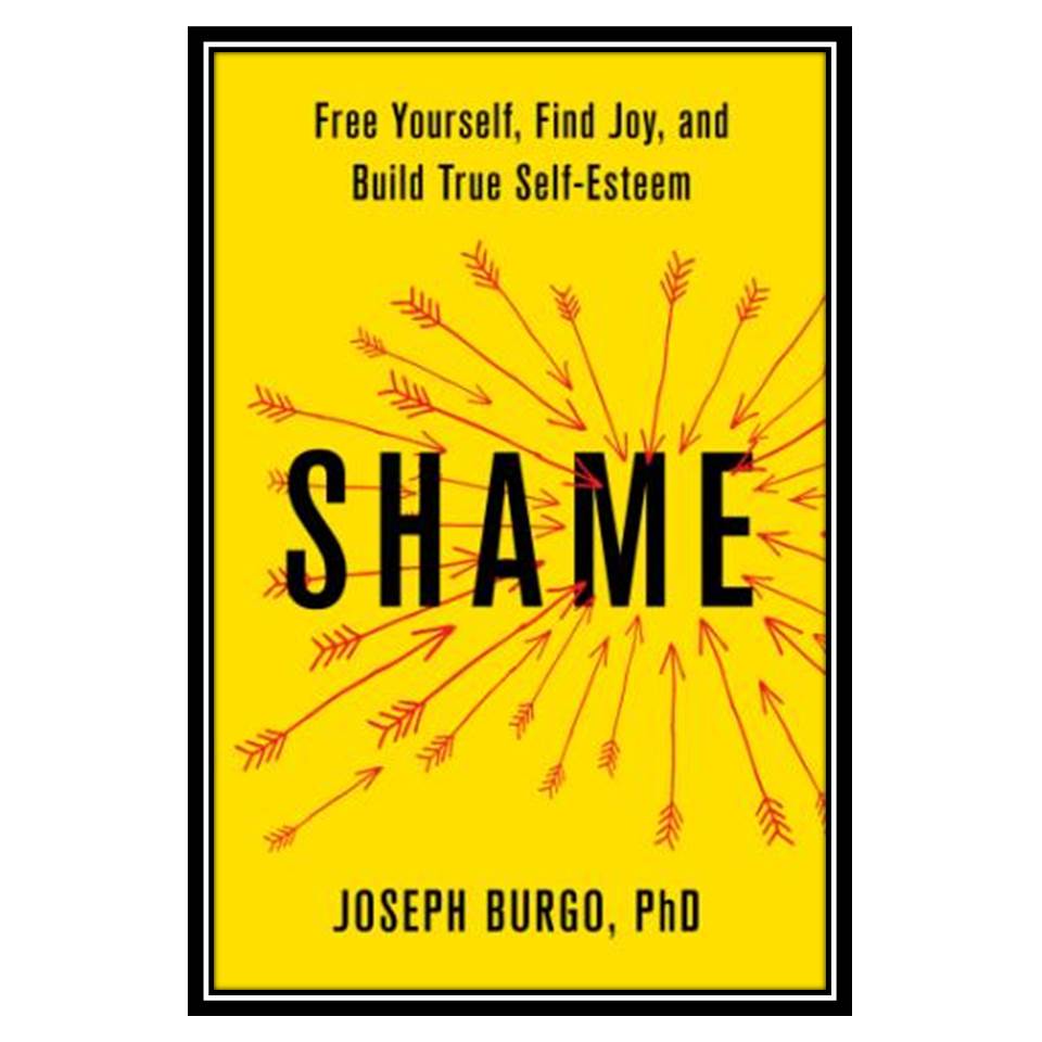 کتاب Shame Free Yourself, Find Joy, and Build True Self-Esteem اثر Joseph Burgo, Phd انتشارات مؤلفین طلایی