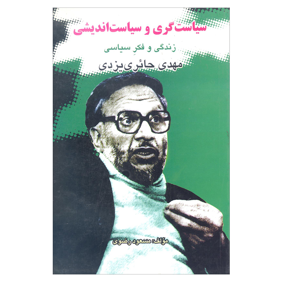 کتاب سیاست گری و سیاست اندیشی زندگی و فکر سیاسی مهدی حائری یزدی اثر مسعود رضوی انتشارات علم 
