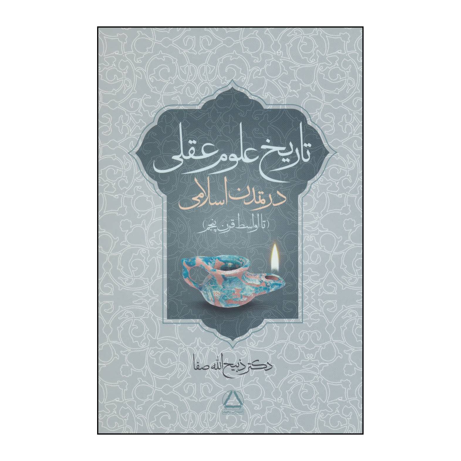 کتاب تاریخ علوم عقلی در تمدن اسلامی تا اواسط قرن پنجم اثر ذبیح الله صفا انتشارات مجید