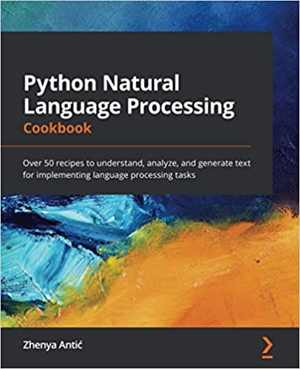 [PDF] دانلود کتاب Python Natural Language Processing Cookbook - Over 50 Recipes To Understand, Analyze, And Generate Text For Implementing Language Processing Tasks, 2021