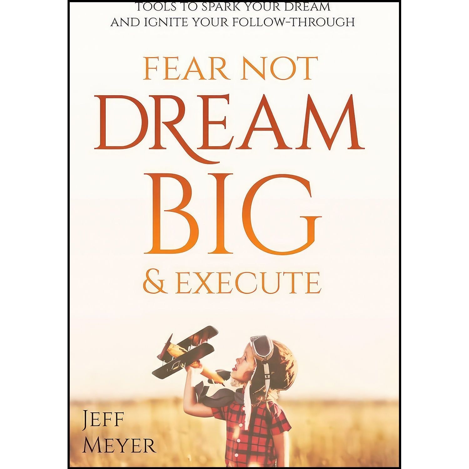کتاب زبان اصلی Fear Not Dream Big   Execute اثر Jeff Meyer