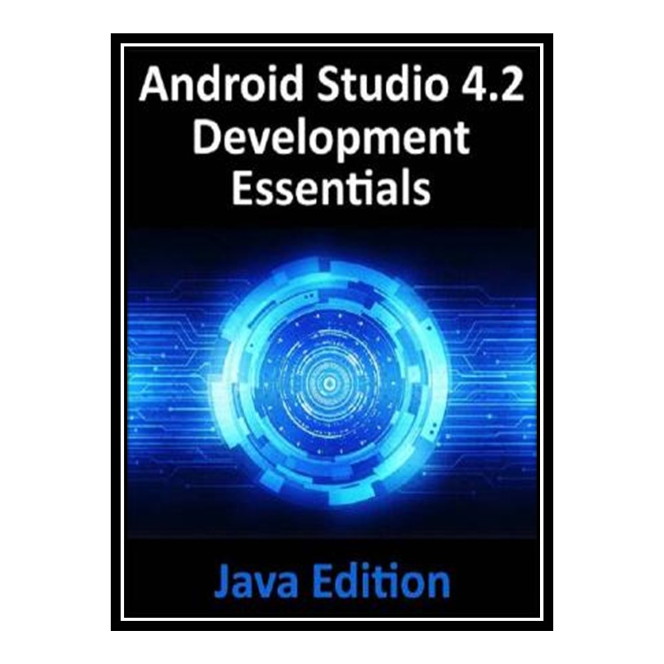 کتاب Android Studio 4.2 Development Essentials - Java Edition: Developing Android Apps Using Android Studio 4.2, Java and Android Jetpack اثر Neil Smyth انتشارات مؤلفین طلایی