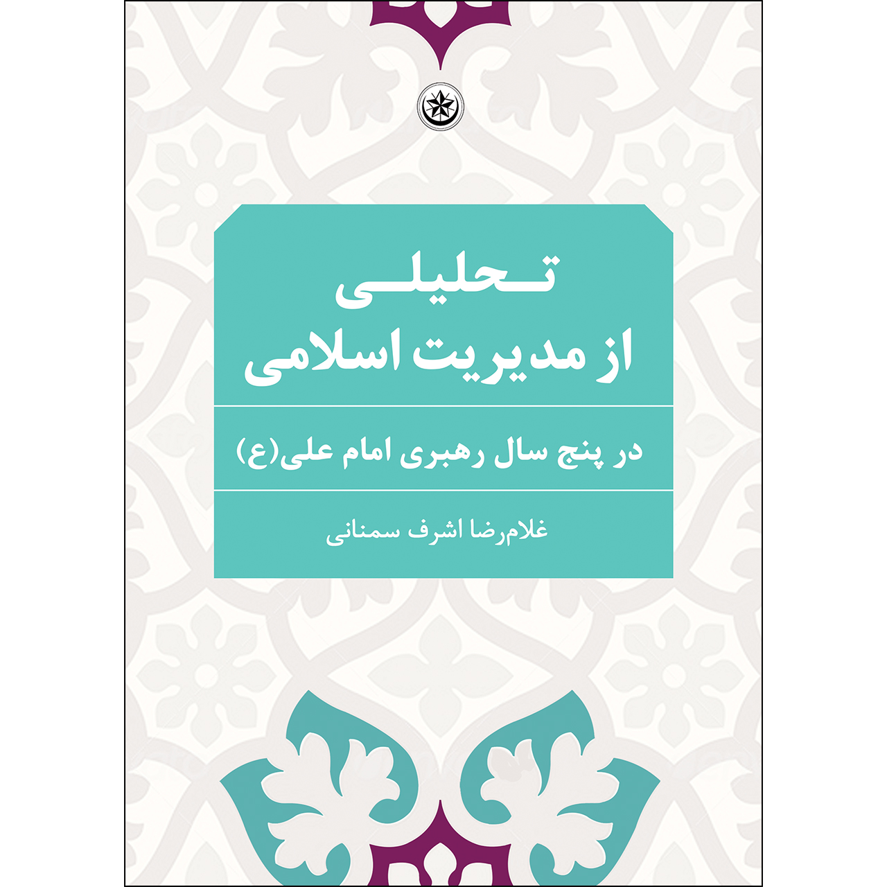 کتاب تحلیلی از مدیریت اسلامی در پنج سال رهبری امام علی (ع) اثر غلامرضا اشرف سمنانی انتشارات بعثت