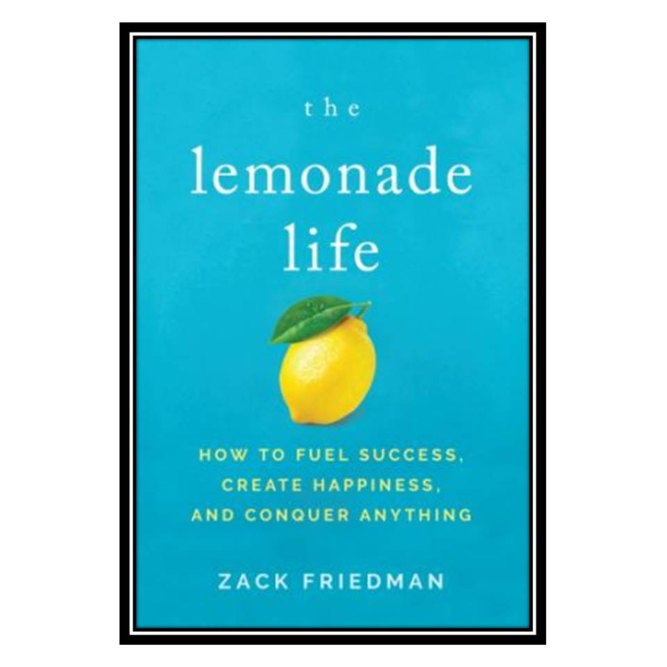 کتاب The Lemonade Life How to Fuel Success, Create Happiness, and Conquer Anything اثر Zack Friedman انتشارات مؤلفین طلایی