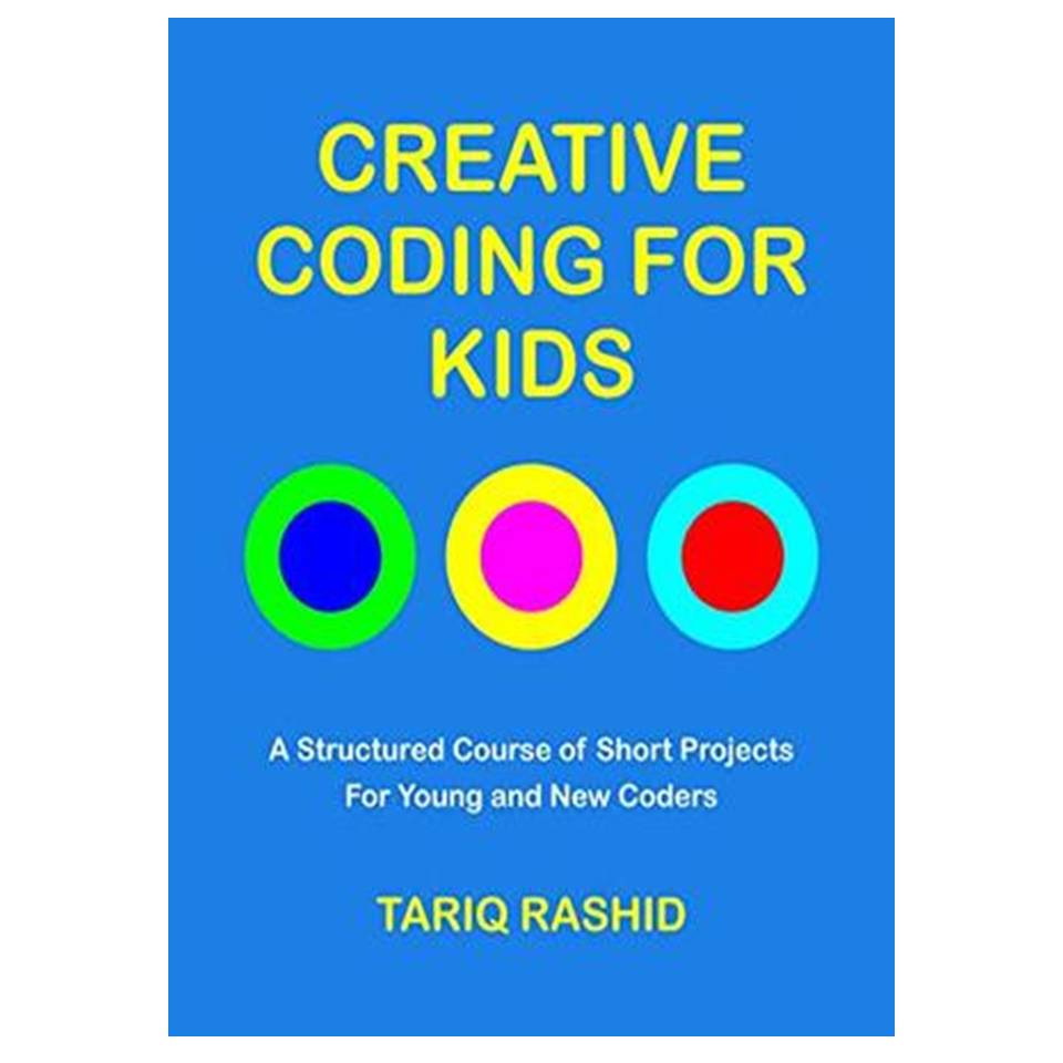 کتاب Creative Coding for Kids: A Structured Course of Short Projects for Young and New Coders اثر Tariq Rashid انتشارات مؤلفین طلایی