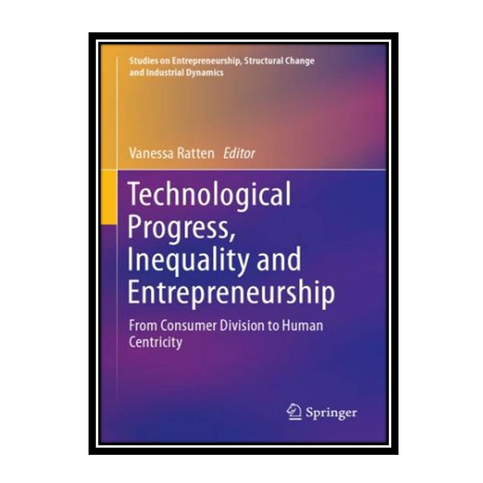 کتاب Technological Progress, Inequality And Entrepreneurship: From Consumer Division To Human Centricity اثر Vanessa Ratten انتشارات مؤلفین طلایی
