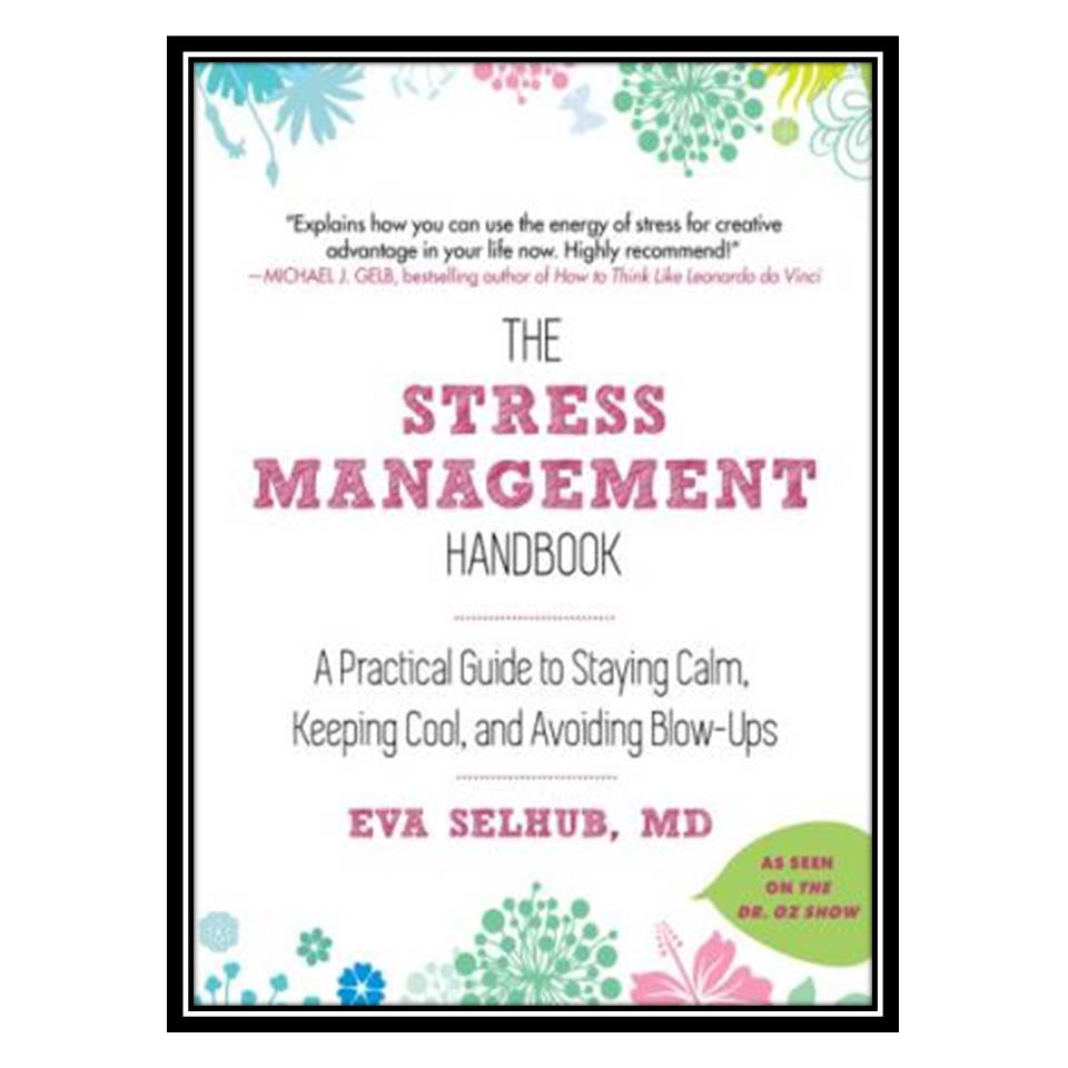 کتاب The Stress Management Handbook A Practical Guide to Staying Calm, Keeping Cool, and Avoiding Blow-Ups اثر Eva Selhub, MD انتشارات مؤلفین طلایی