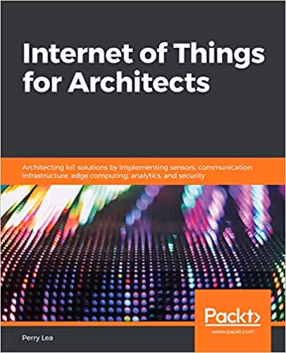 󾕇 دانلود کتاب Internet Of Things For Architects - Architecting Iot Solutions By Implementing Sensors, Communication Infrastructure, Edge Computing, Analytics, And Security, 2018 - دانلود کتاب های دانشگاهی