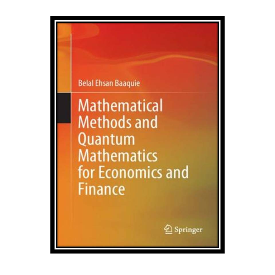 کتاب Mathematical Methods and Quantum Mathematics for Economics and Finance اثر Belal Ehsan Baaquie انتشارات مؤلفین طلایی