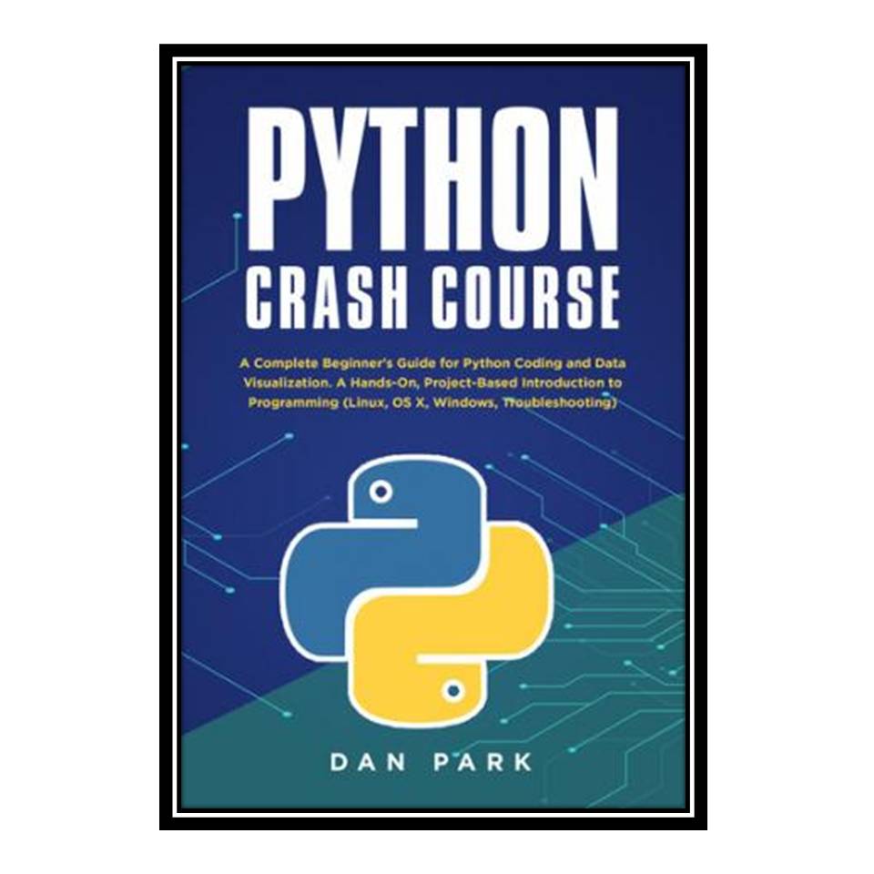 کتاب Python Crash Course : A Complete Beginner's Guide for Python Coding and Data Visualization A Hands-On, Project-Based Introduction to Programming اثر DAN PARK انتشارات مؤلفین طلایی