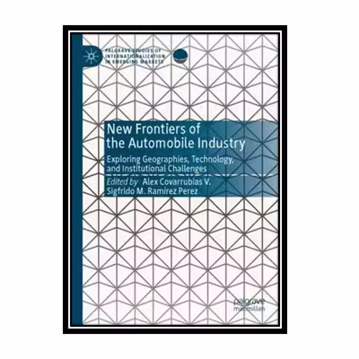 کتاب New Frontiers Of The Automobile Industry: Exploring Geographies, Technology, And Institutional Challenges اثر Alex Covarrubias V., Sigfrido M. Ramírez Perez انتشارات مؤلفین طلایی