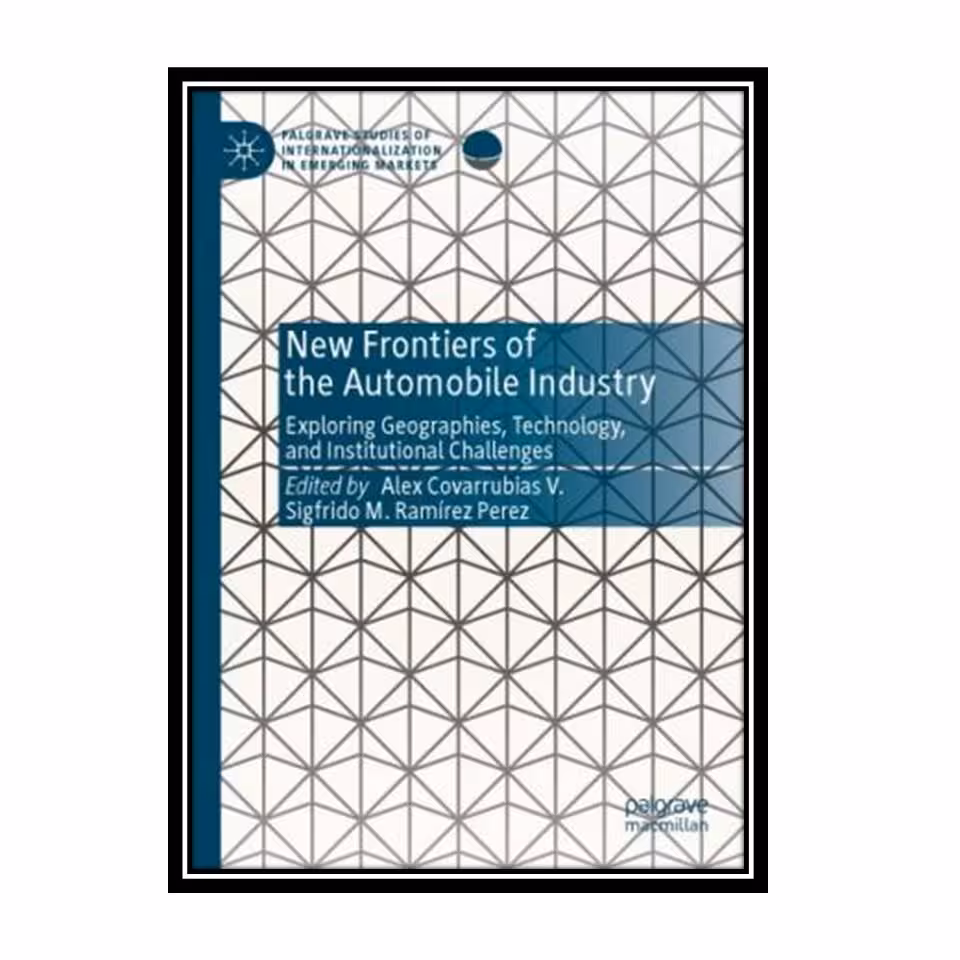 کتاب New Frontiers Of The Automobile Industry: Exploring Geographies, Technology, And Institutional Challenges اثر Alex Covarrubias V., Sigfrido M. Ramírez Perez انتشارات مؤلفین طلایی