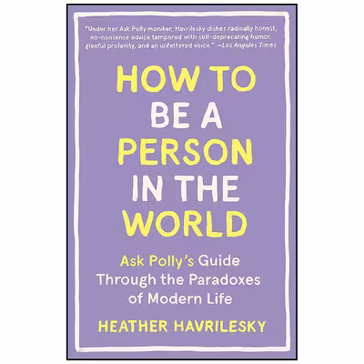کتاب How to Be a Person in the World اثر Heather Havrilesky انتشارات Anchor