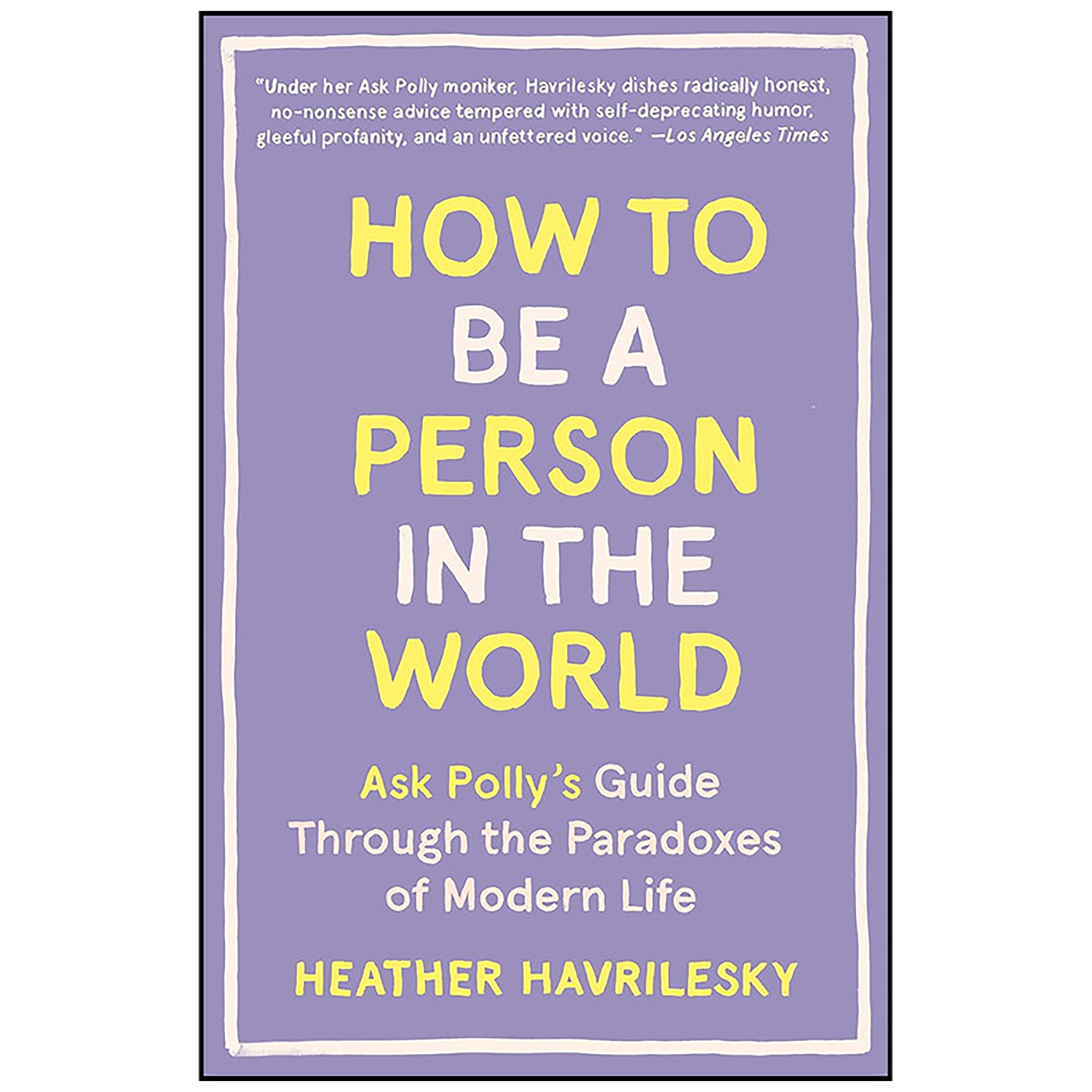 کتاب How to Be a Person in the World اثر Heather Havrilesky انتشارات Anchor