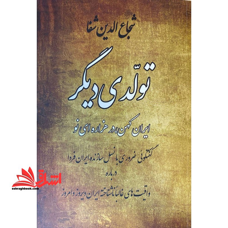 تولدی دیگر (ایران کهن در هزاره ای نو) گفتگویی ضروری با نسل سازنده ایران فردا درباره واقعیت های غالبا ناشناخته ایران دیروز و امروز - فروشگاه کتاب اشراق