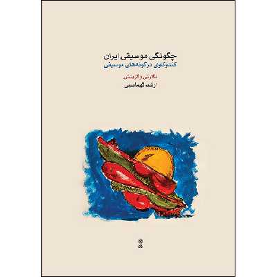 کتاب چگونگی موسیقی ایران، کندوکاوی در گونه های موسیقی اثر ارشد تهماسبی نشر ماهور