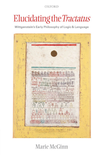 خرید و دانلود نسخه کامل کتاب Elucidating the Tractatus: Wittgenstein's Early Philosophy of Language and Logic