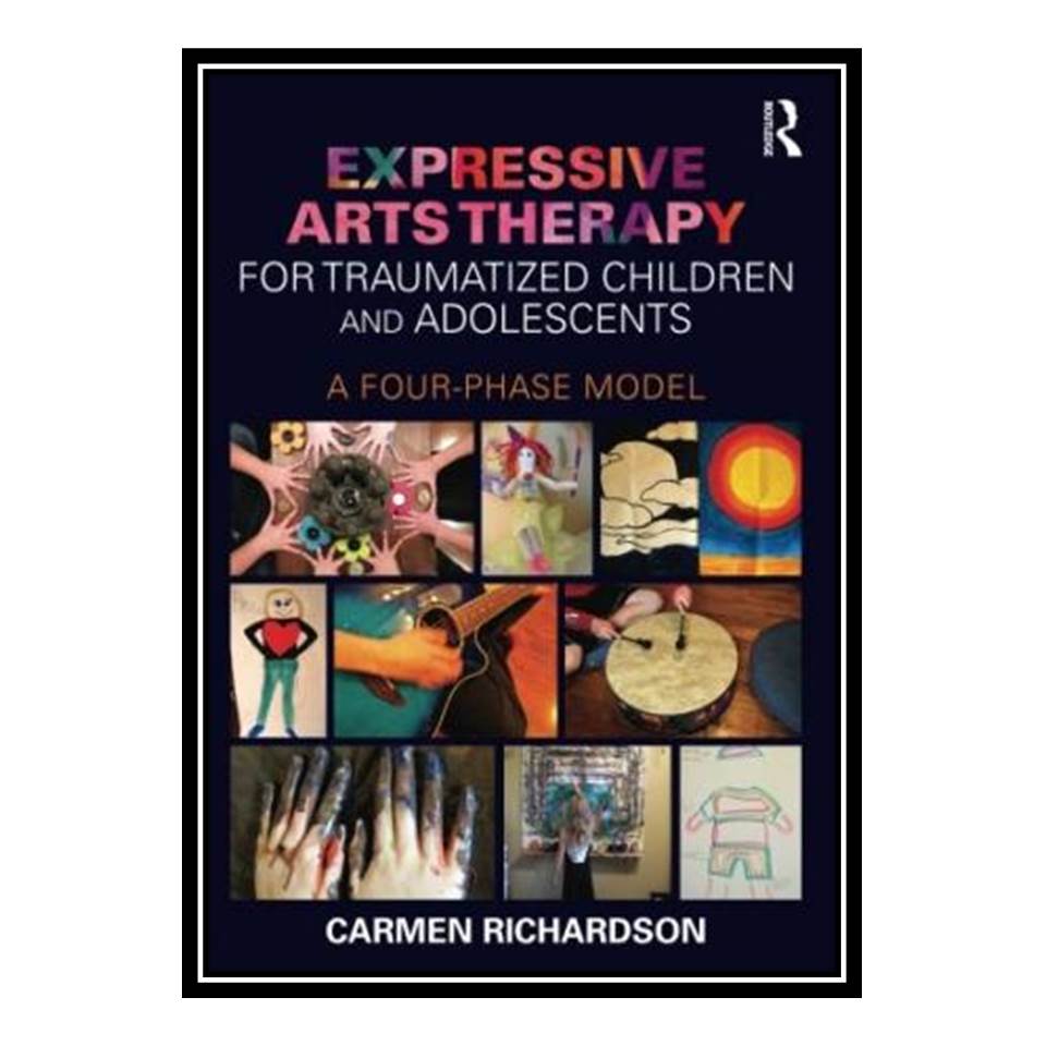 کتاب Expressive Arts Therapy for Traumatized Children and Adolescents: A Four-Phase Model اثر Carmen Richardson انتشارات مؤلفین طلایی