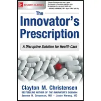 کتاب The Innovator;s Prescription اثر Clayton M. Christensen and Jason Hwang M.D انتشارات مک گرا هیل